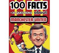 100 FACTS ABOUT MANCHESTER UNITED: Anecdotes, Curiosities and Facts + 30 Trivia Questions About The History of Manchester United