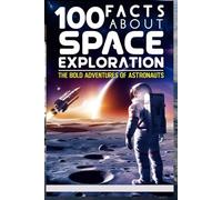 100 Facts About Space Exploration: The Bold Adventures of Astronauts: An Inspiring Guide to the Brave Pioneers of Space for Kids, Teens, and Aspiring Astronauts!