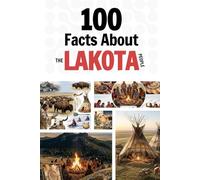 100 Facts About the Lakota People: Things You Should Know from Ancient History to a Sovereign Nation (Learn Lakota Language)