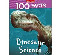 100 Facts Dinosaur Science: Bursting with Detailed Images, Activities and Exactly 100 Amazing Facts: An Engaging Natural History Book for Curious Kids Aged 7 to 12 Years Old