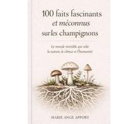 100 FAITS FASCINANTS ET MECONNUS SUR LES CHAMPIGNONS: UN MONDE INVISIBLE QUI RELIE LA NATURE, LE CLIMAT ET L'HUMANITE