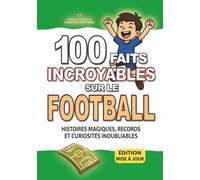 100 FAITS INCROYABLE SUR LE FOOTBALL: Histoires Magiques, Records et Curiosités Inoubliables (FAITS ET CURIOSITÉS INCROYABLES)