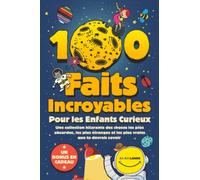100 Faits Incroyables Pour les Enfants Curieux: Une collection hilarante des choses les plus absurdes, les plus étranges et les plus vraies que tu devrais savoir | Comprend un bonus et un quiz final