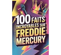 100 faits incroyables sur Freddie Mercury: Secrets, anecdotes et merveilles du roi absolu du rock théâtral (100 Faits Incroyables - Les Légendes du Rock)