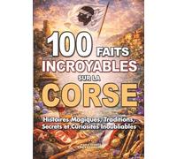 100 FAITS INCROYABLES SUR LA CORSE: Histoires Magiques Traditions Secrets et Curiosités Inoubliables (FAITS ET CURIOSITÉS INCROYABLES)
