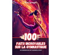 100 Faits Incroyables sur la Gymnastique: Les Légendes qui ont Façonné le Sport