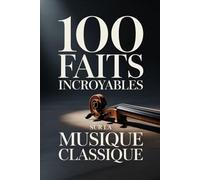 100 Faits Incroyables sur la Musique Classique: Un guide clair et passionnant, riche en anecdotes sur les compositeurs, les opéras et les ... : Les Génies de la Musique Classique)
