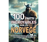 100 FAITS INCROYABLES SUR LA NORVÈGE: Histoires Magiques Traditions Uniques et Curiosités sur la Norvège à Connaître Absolument (FAITS ET CURIOSITÉS INCROYABLES)