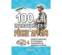100 FAITS INCROYABLES SUR LA PÊCHE ET LES APPÂTS: Secrets Curiosités et Techniques Fascinantes du Monde de la Pêche (FAITS ET CURIOSITÉS INCROYABLES)