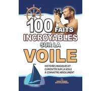 100 FAITS INCROYABLES SUR LA VOILE: Histoires Magiques et Curiosités sur la Voile à connaître absolument (FAITS ET CURIOSITÉS INCROYABLES)