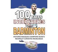 100 FAITS INCROYABLES SUR LE BADMINTON: Histoires Magiques Champions Secrets Records et Curiosités Inoubliables (FAITS ET CURIOSITÉS INCROYABLES)