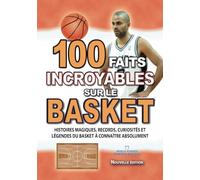 100 FAITS INCROYABLES SUR LE BASKET: Histoires Magiques, Records, Curiosités et Légendes du Basket à Connaître Absolument (FAITS ET CURIOSITÉS INCROYABLES)