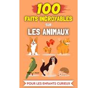 100 Faits Incroyables sur les Animaux pour les enfants curieux: Histoires et Anecdotes les plus insolites