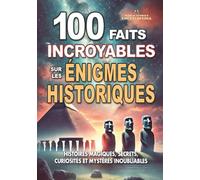 100 FAITS INCROYABLES SUR LES ÉNIGMES HISTORIQUES: Histoires Magiques Secrets Curiosités et Mystères Inoubliables (FAITS ET CURIOSITÉS INCROYABLES)