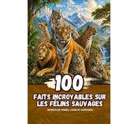 100 Faits Incroyables sur les Félins Sauvages : Secrets de tigres, lions et guépards