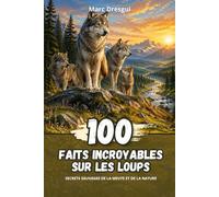 100 Faits Incroyables sur les Loups : Secrets sauvages de la meute et de la nature
