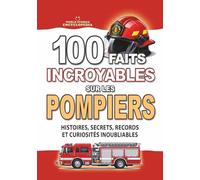 100 FAITS INCROYABLES SUR LES POMPIERS: Histoires, Secrets, Records et Curiosités Inoubliables (FAITS ET CURIOSITÉS INCROYABLES)
