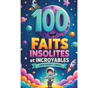100 Faits Insolites et Incroyables pour Enfants Curieux (7-12 ans): Animaux, Espace, Science et Histoire + Quiz Amusants pour Tester Tes Connaissances
