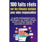 100 faits réels sur les réseaux sociaux pour ados responsables: e guide pédagogique pour développer ton esprit critique, réussir ta détox digitale et ... 2026 (100 faits réels pour ados responsables)
