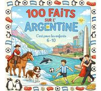 100 Faits sur l’Argentine: Animaux, Nature, Villes, Traditions et Paysages - Avec Quiz et Pages à Colorier (Enfants 6-10)