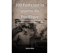 100 faits sur la guerre du Pacifique: Des îles contestées aux batailles navales : la confrontation entre les États-Unis et le Japon (100 Faits de la ... : Collections Historiques et Curiosités)