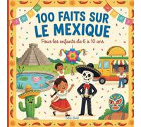 100 Faits sur le Mexique: Voyage au Mexique pour enfants 6-10 ans - Mexico, pyramides, jungles, plages, cuisine & traditions - coloriages & mini-quiz