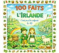 100 Faits sur l'Irlande: Dublin, chateaux, falaises de Moher, legendes celtes, animaux & traditions - Avec Quiz et Pages à Colorier (Enfants 6-10)