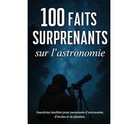 100 faits surprenants sur l'astronomie: anecdotes insolites pour passionnés d’astronomie, d’étoiles et de planètes.