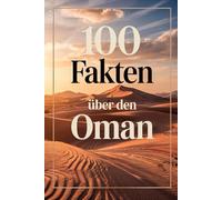 100 Fakten über den Oman: Geschichte, Kultur und Geheimnisse aus dem Sultanat am Arabischen Meer