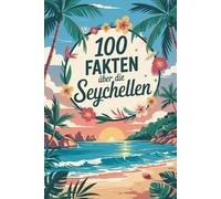 100 Fakten über die Seychellen: Traumstrände, seltene Tiere, spannende Geschichte & Kurioses - 100 faszinierende Fakten über die Seychellen mit unterhaltsamen Quizfragen zum Mitraten und Staunen