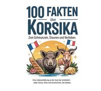 100 FAKTEN ÜBER KORSIKA: zum Schmunzeln, Staunen und Verlieben. Eine Liebeserklärung an die Insel der Schönheit - voller Sonne, Stolz und Geschichten, die bleiben.