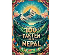 100 Fakten über Nepal: Himalaya, Religion, Kultur & Kurioses - 100 spannende Fakten über Nepal mit unterhaltsamen Quizfragen zum Mitraten und Staunen