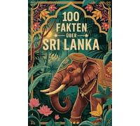 100 Fakten über Sri Lanka: Geschichte, Religion, Natur & Kurioses - 100 spannende Fakten über Sri Lanka mit unterhaltsamen Quizfragen zum Mitraten und Staunen