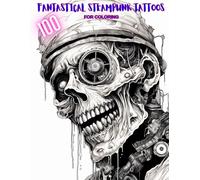 100 Fantastical Steampunk Tattoos for Coloring: Relax and DeStress as you color Mechanical Monsters, Enchanted Sharks, Wizards, Dinosaurs, Aliens, Mummies, and Mythical Marvels ...PLUS FUN FACTS