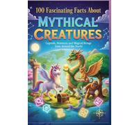 100 Fascinating Facts About Mythical Creatures: Legends, Monsters, and Magical Beings from Around the World