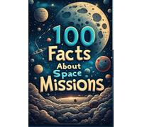 100 Fascinating Facts About Space Missions: The Incredible Journey of Humans to the Moon and Beyond: Explore the History, Challenges, and Milestones of Space Exploration from Apollo 11 to Mars Rovers