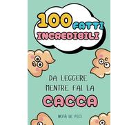100 Fatti Incredibili da Leggere mentre Fai la Cacca: Curiosità dal Mondo, Stranezze e Record Assurdi per Ragazzi Curiosi
