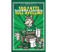100 Fatti Incredibili e Curiosità sull'Avellino Calcio: Storie, Leggende, Record e Giochi a Tinte Biancoverdi: Libro Regalo e Quiz per i Tifosi dell'Avellino Calcio 1912