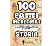 100 FATTI INCREDIBILI e MITI DA SFATARE sulla STORIA: Libro di Storia per bambini dai 6 ai 10 anni | Tante curiosità sulla storia e falsi miti da smascherare | Dalla preistoria all'epoca contemporanea