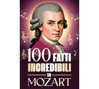 100 Fatti Incredibili su Mozart: Curiosità, segreti e storie sorprendenti sul genio della musica classica. (100 Fatti Sorprendenti sulla Musica ... ... Bach e i Grandi Maestri della Storia)