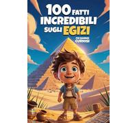 100 Fatti Incredibili Sugli Egizi Per Bambini Curiosi: Una Fantastica Raccolta delle Cose più Assurde, Strane e Vere Sul Mondo Degli Egizi | Include ... Incredibili - Libri Educativi per Bambini)