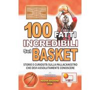 100 FATTI INCREDIBILI SUL BASKET: Storie e Curiosità sulla Pallacanestro che devi Assolutamente Conoscere (FATTI STORIE E CURIOSITÀ INCREDIBILI)