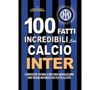 100 FATTI INCREDIBILI SUL CALCIO INTER: Curiosità Storie e Record Nerazzurri per Tifosi Interisti di Tutte le Età (FATTI STORIE E CURIOSITÀ INCREDIBILI)