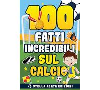 100 Fatti Incredibili sul Calcio: Segreti e Meraviglie del Calcio! Le Verità Nascoste e le Curiosità più Incredibili che Ogni Appassionato Dovrebbe Conoscere. Include un Quiz Finale.