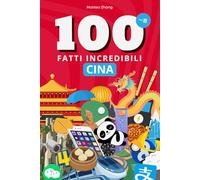 100 fatti incredibili sulla Cina: Meraviglie, misteri e paradossi tra tradizione e futuro nella superpotenza d'Oriente