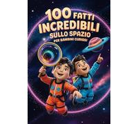 100 Fatti Incredibili sullo Spazio per Bambini Curiosi: Esplora l'Universo con Curiosità Affascinanti e Sorprendenti! (100 Fatti Incredibili - Libri Educativi per Bambini)