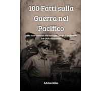 100 Fatti sulla Guerra nel Pacifico: Dalle Isole Contese alle Battaglie Navali: il Confronto tra USA e Giappone (100 Fatti della Seconda Guerra Mondiale: Raccolte Storiche e Curiosità)