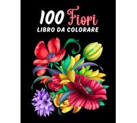100 Fiori Libro da colorare: Libro da Colorare per Adulti, 100 Pagine con Bellissimi Fiori da Colorare | Eccellente Libro Antistress con Motivi Rilassanti | Ottima Idea Regalo.