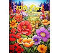 100 Fiori - Libro da Colorare per Adulti: Rilassati e Libera la Creatività con 100 Motivi Floreali da Colorare
