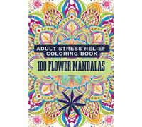 100 Floral Mandalas: A Coloring Book for Adults with Beautiful Flower Designs for Relaxation and Stress Relief: A Beautiful Collection of 100 Easy and ... Stress Relief, Relaxation, and Mindfulness